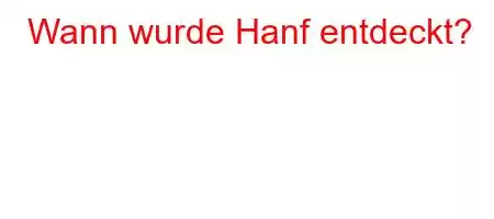 Wann wurde Hanf entdeckt?