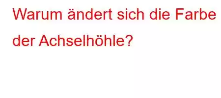 Warum ändert sich die Farbe der Achselhöhle?