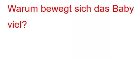 Warum bewegt sich das Baby viel?