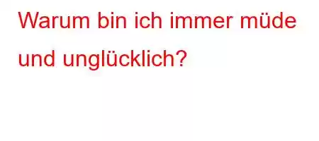 Warum bin ich immer müde und unglücklich?