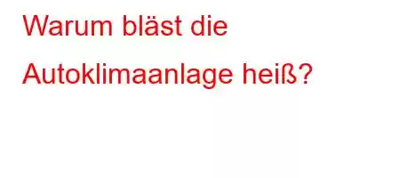 Warum bläst die Autoklimaanlage heiß