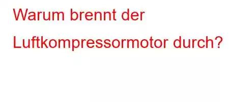 Warum brennt der Luftkompressormotor durch?