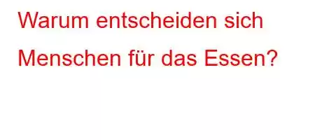 Warum entscheiden sich Menschen für das Essen?