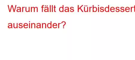 Warum fällt das Kürbisdessert auseinander?