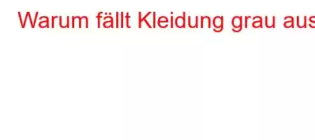 Warum fällt Kleidung grau aus?