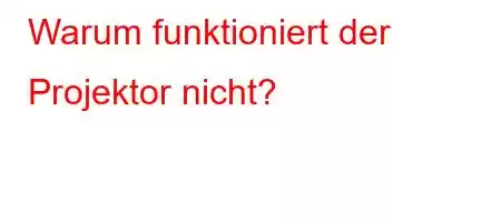 Warum funktioniert der Projektor nicht