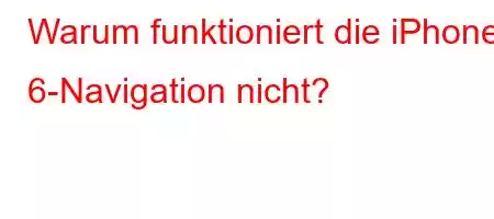 Warum funktioniert die iPhone 6-Navigation nicht?