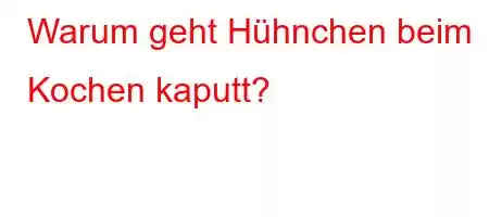 Warum geht Hühnchen beim Kochen kaputt?