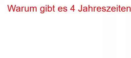 Warum gibt es 4 Jahreszeiten?