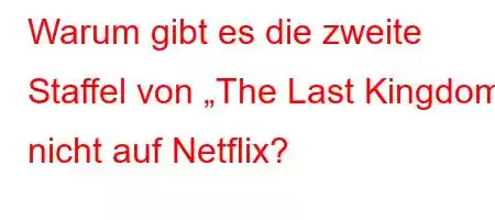 Warum gibt es die zweite Staffel von „The Last Kingdom“ nicht auf Netflix