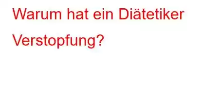 Warum hat ein Diätetiker Verstopfung?