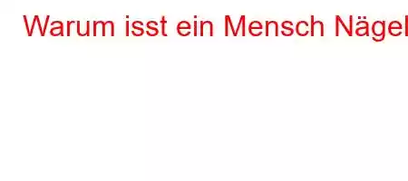 Warum isst ein Mensch Nägel?