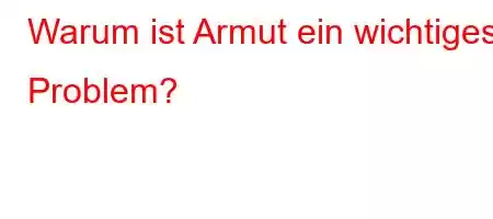 Warum ist Armut ein wichtiges Problem?