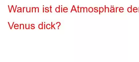 Warum ist die Atmosphäre der Venus dick?