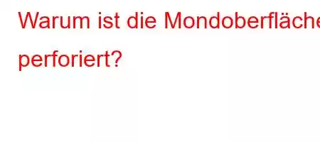 Warum ist die Mondoberfläche perforiert?