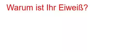 Warum ist Ihr Eiweiß?