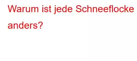 Warum ist jede Schneeflocke anders?