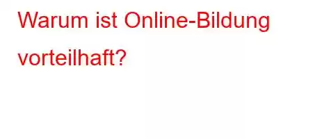 Warum ist Online-Bildung vorteilhaft?