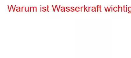 Warum ist Wasserkraft wichtig