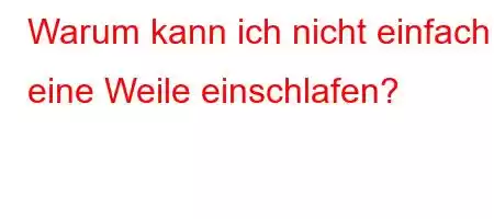 Warum kann ich nicht einfach eine Weile einschlafen?