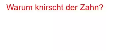 Warum knirscht der Zahn