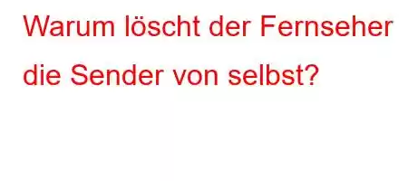 Warum löscht der Fernseher die Sender von selbst?