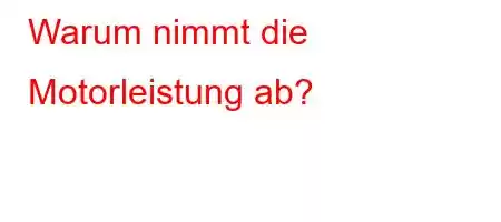 Warum nimmt die Motorleistung ab