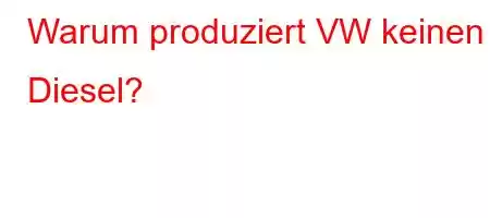 Warum produziert VW keinen Diesel?