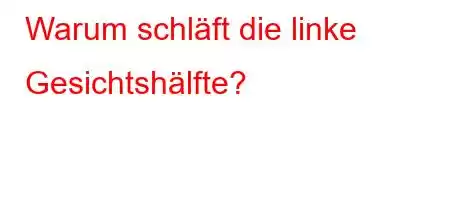 Warum schläft die linke Gesichtshälfte?