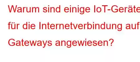 Warum sind einige IoT-Geräte für die Internetverbindung auf Gateways angewiesen?