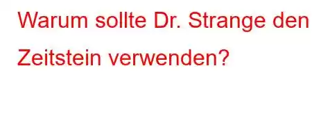 Warum sollte Dr. Strange den Zeitstein verwenden?