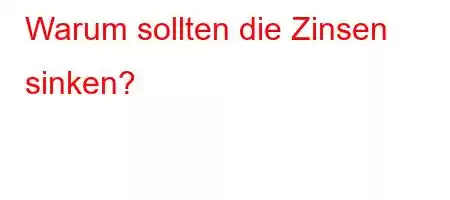 Warum sollten die Zinsen sinken?