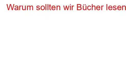 Warum sollten wir Bücher lesen?