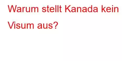 Warum stellt Kanada kein Visum aus?