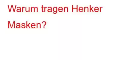 Warum tragen Henker Masken