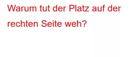 Warum tut der Platz auf der rechten Seite weh?