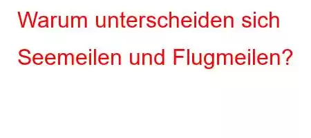 Warum unterscheiden sich Seemeilen und Flugmeilen?