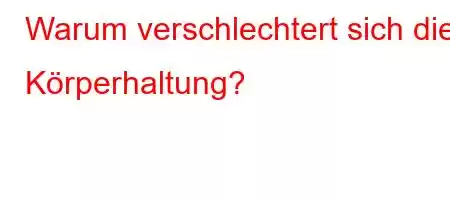 Warum verschlechtert sich die Körperhaltung