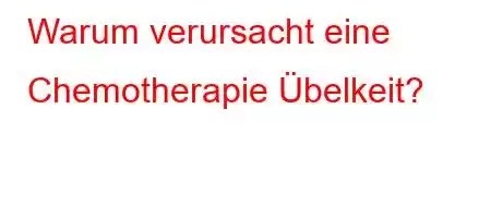 Warum verursacht eine Chemotherapie Übelkeit?