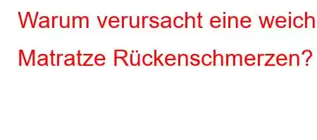 Warum verursacht eine weiche Matratze Rückenschmerzen?