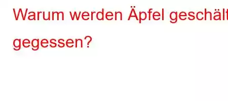 Warum werden Äpfel geschält gegessen