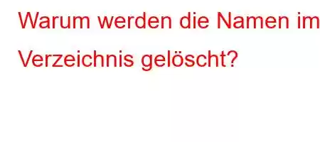 Warum werden die Namen im Verzeichnis gelöscht