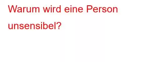 Warum wird eine Person unsensibel?