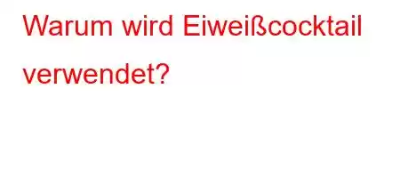 Warum wird Eiweißcocktail verwendet?