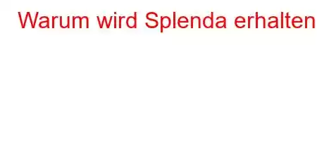 Warum wird Splenda erhalten?