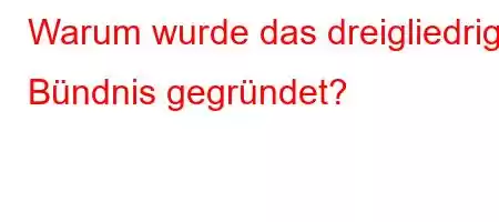 Warum wurde das dreigliedrige Bündnis gegründet?