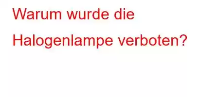 Warum wurde die Halogenlampe verboten?