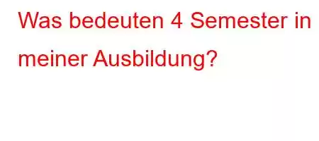 Was bedeuten 4 Semester in meiner Ausbildung