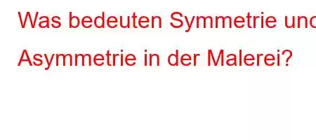 Was bedeuten Symmetrie und Asymmetrie in der Malerei?