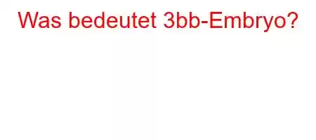 Was bedeutet 3bb-Embryo